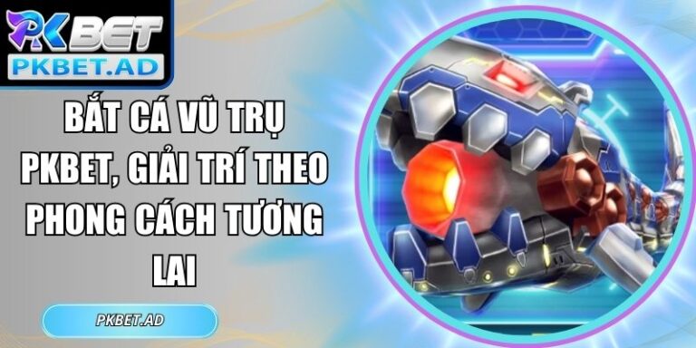 Bắt cá vũ trụ Pkbet