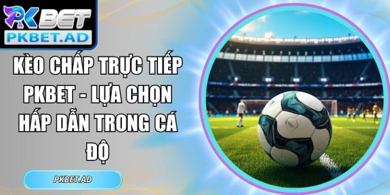 Kèo chấp trực tiếp Pkbet