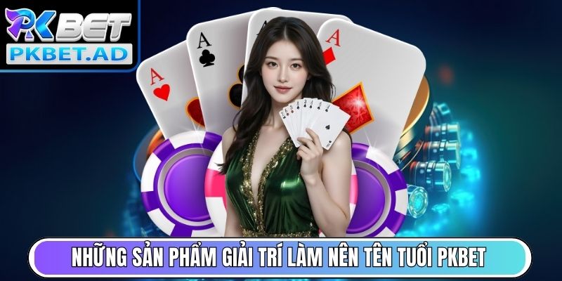 Điểm danh những sản phẩm giải trí làm nên tên tuổi Pkbet